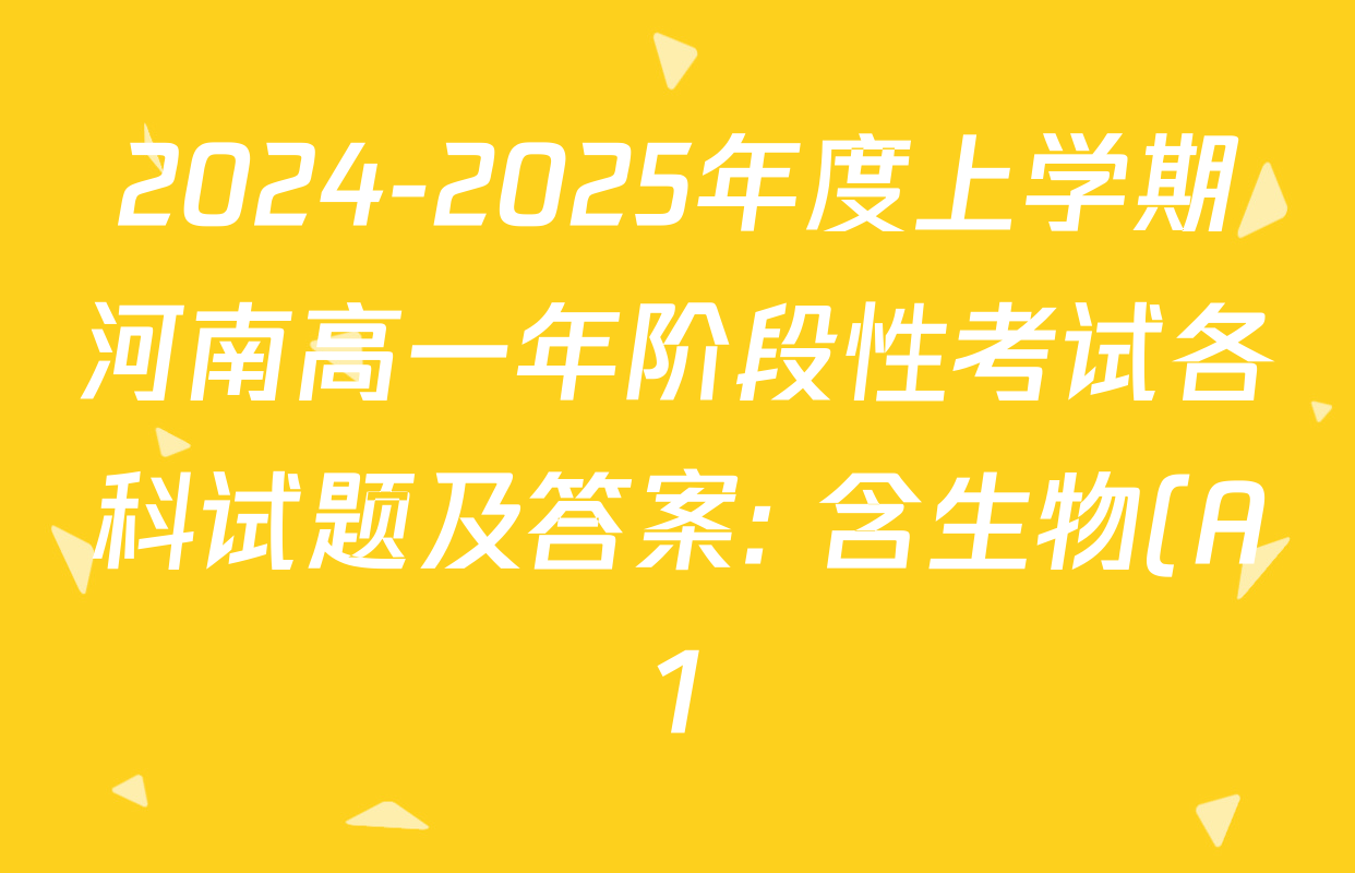 2024-2025年度上学期河南高一年阶段性考试各科试题及答案: 含生物(A1) 地理(A1) 物理试卷解析 2024-2025年度上学期河南高一年阶段性考试各科试题及答案: 含生物(A1) 地理(A1) 物理试卷解析